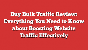 Buy Bulk Traffic Review: Everything You Need to Know about Boosting Website Traffic Effectively